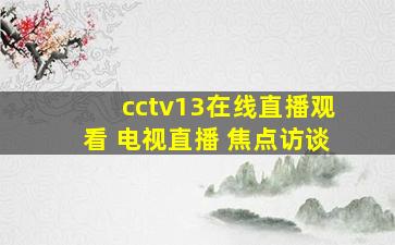 cctv13在线直播观看 电视直播 焦点访谈